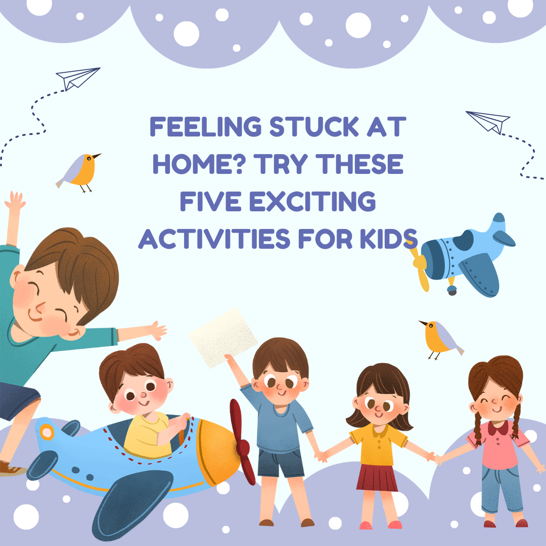 Feeling Stuck at Home? Try These Five Exciting Activities for Kids